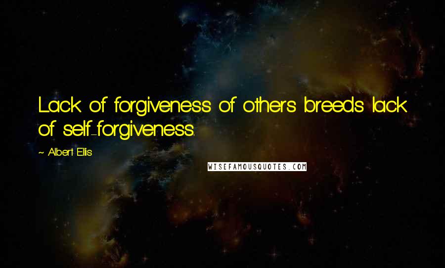 Albert Ellis quotes: Lack of forgiveness of others breeds lack of self-forgiveness.