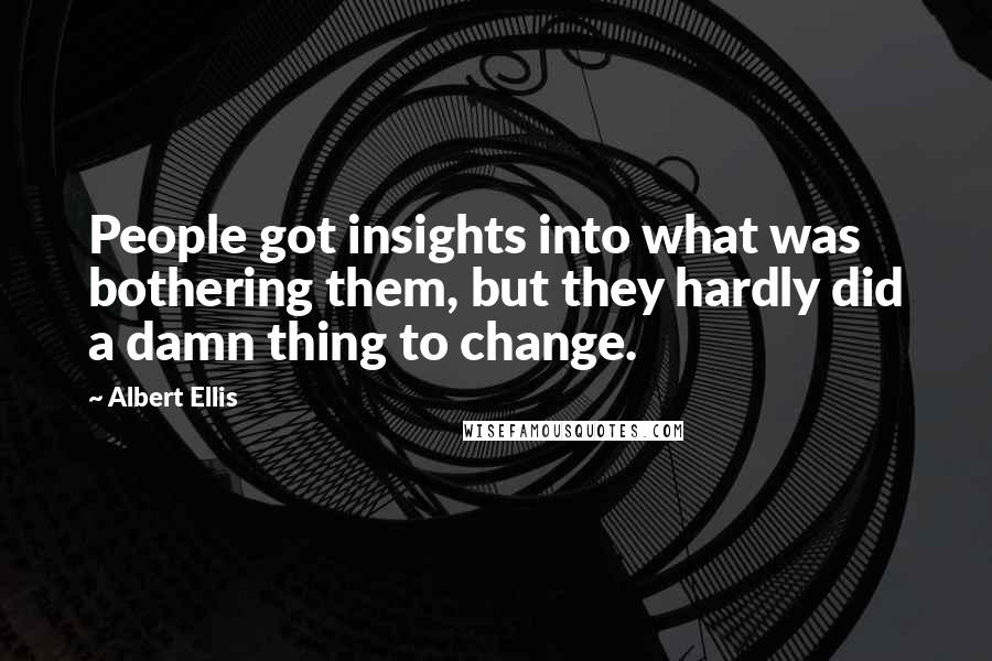 Albert Ellis quotes: People got insights into what was bothering them, but they hardly did a damn thing to change.