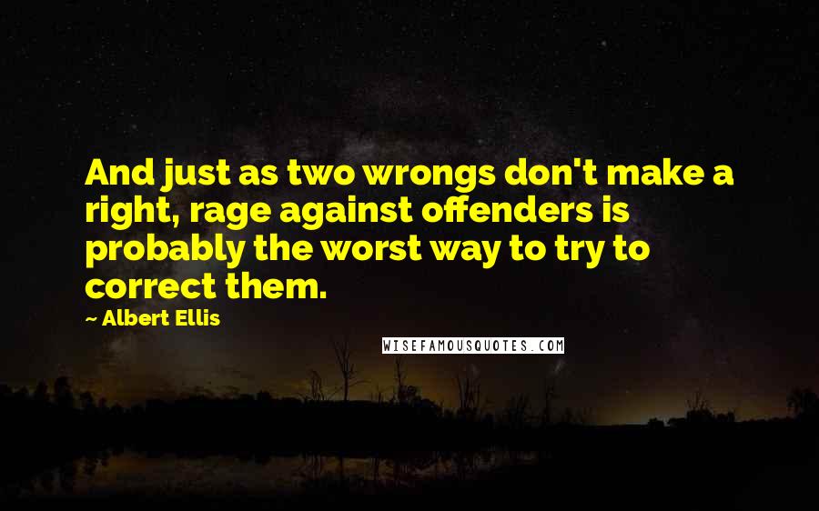 Albert Ellis quotes: And just as two wrongs don't make a right, rage against offenders is probably the worst way to try to correct them.
