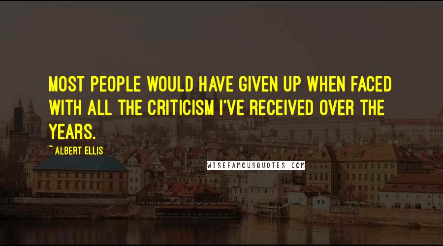 Albert Ellis quotes: Most people would have given up when faced with all the criticism I've received over the years.