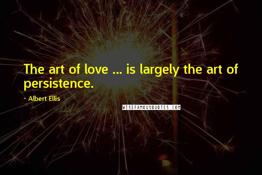 Albert Ellis quotes: The art of love ... is largely the art of persistence.