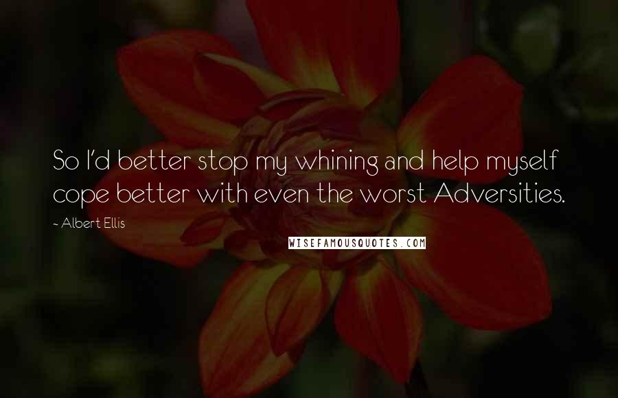 Albert Ellis quotes: So I'd better stop my whining and help myself cope better with even the worst Adversities.