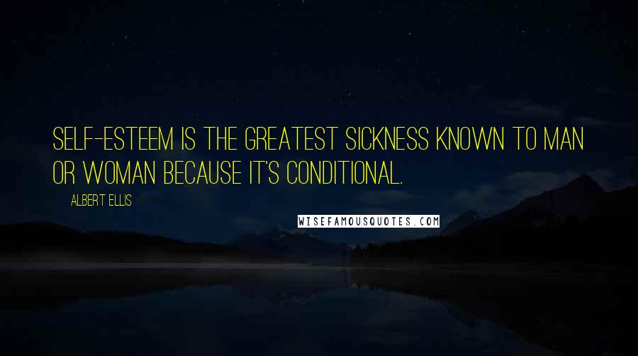 Albert Ellis quotes: Self-esteem is the greatest sickness known to man or woman because it's conditional.