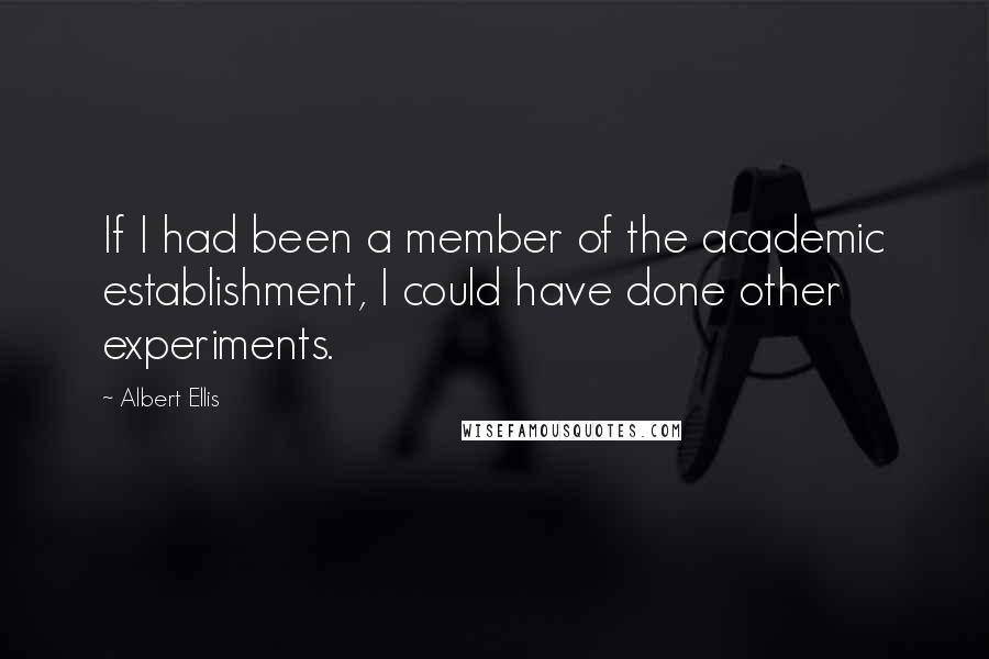 Albert Ellis quotes: If I had been a member of the academic establishment, I could have done other experiments.