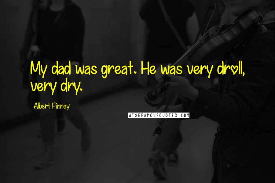 Albert Finney quotes: My dad was great. He was very droll, very dry.