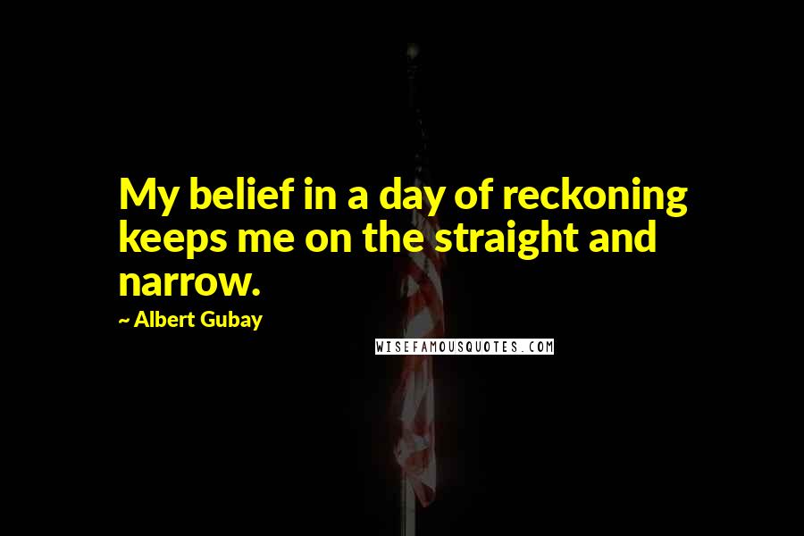 Albert Gubay quotes: My belief in a day of reckoning keeps me on the straight and narrow.