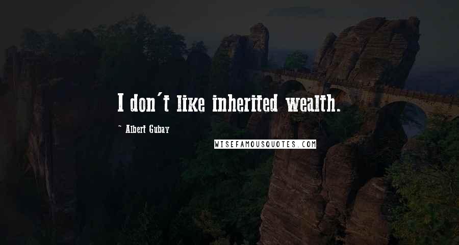 Albert Gubay quotes: I don't like inherited wealth.