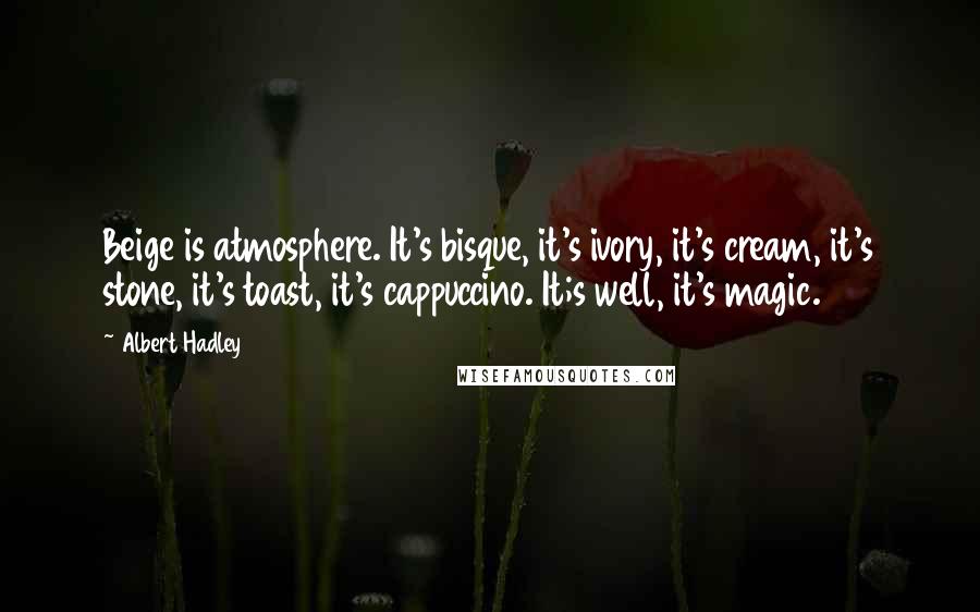 Albert Hadley quotes: Beige is atmosphere. It's bisque, it's ivory, it's cream, it's stone, it's toast, it's cappuccino. It;s well, it's magic.