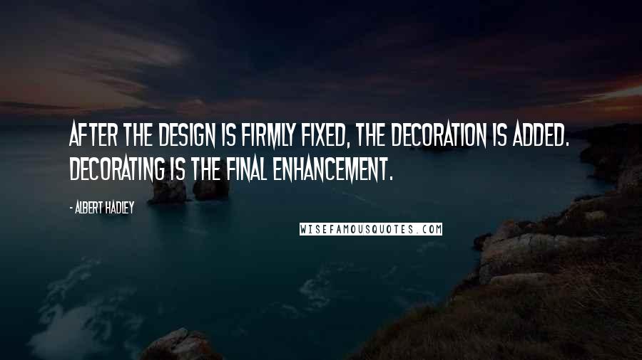 Albert Hadley quotes: After the design is firmly fixed, the decoration is added. Decorating is the final enhancement.