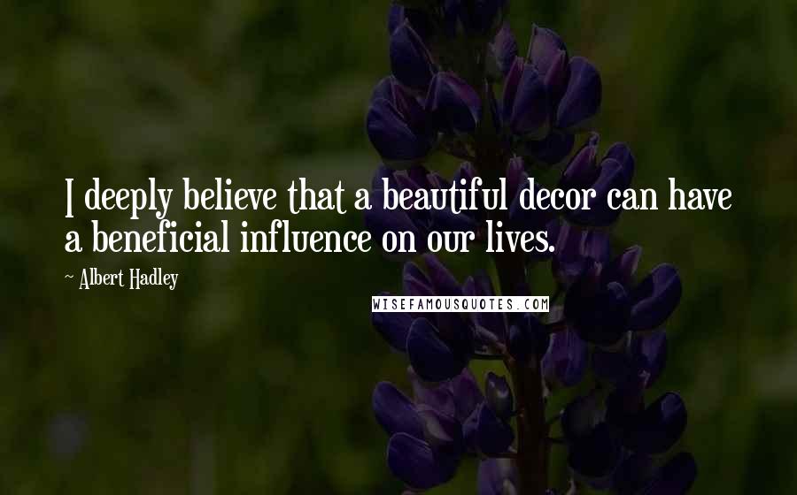 Albert Hadley quotes: I deeply believe that a beautiful decor can have a beneficial influence on our lives.