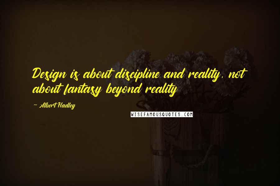 Albert Hadley quotes: Design is about discipline and reality, not about fantasy beyond reality