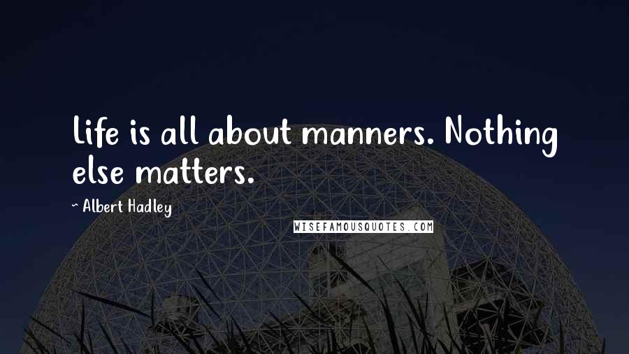 Albert Hadley quotes: Life is all about manners. Nothing else matters.