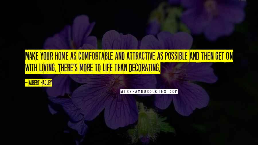 Albert Hadley quotes: Make your home as comfortable and attractive as possible and then get on with living. There's more to life than decorating.