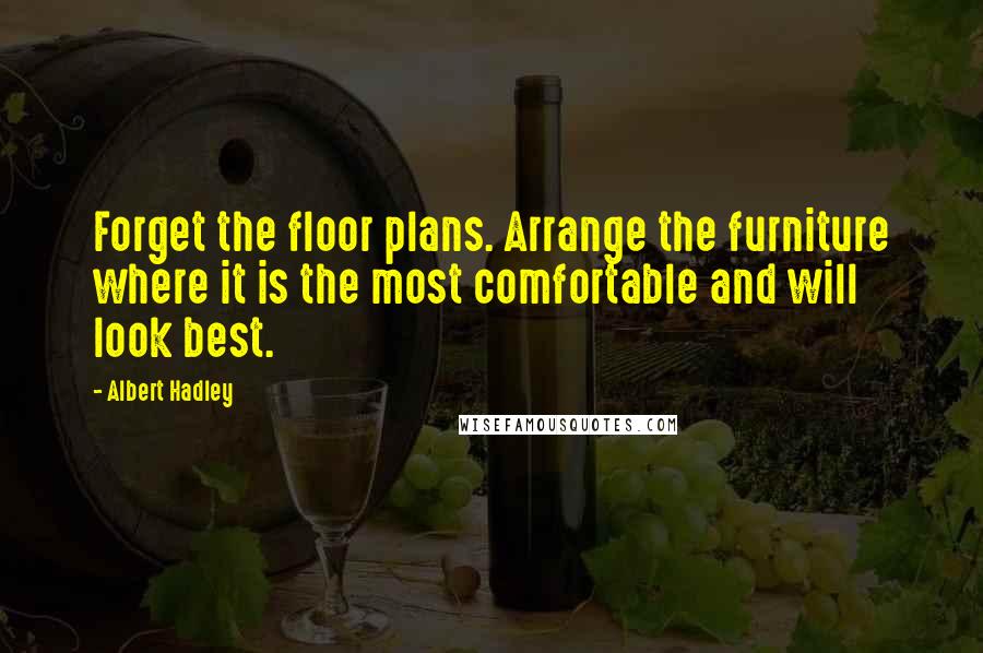 Albert Hadley quotes: Forget the floor plans. Arrange the furniture where it is the most comfortable and will look best.