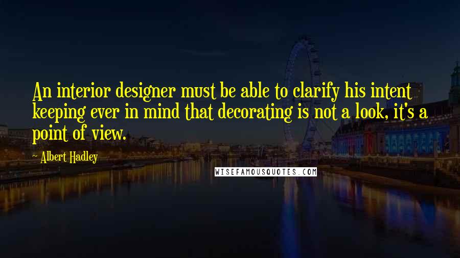 Albert Hadley quotes: An interior designer must be able to clarify his intent keeping ever in mind that decorating is not a look, it's a point of view. Albert Hadley quotes: An interior designer must be able to clarify his intent keeping ever in mind that decorating is not a look, it's a point of view.