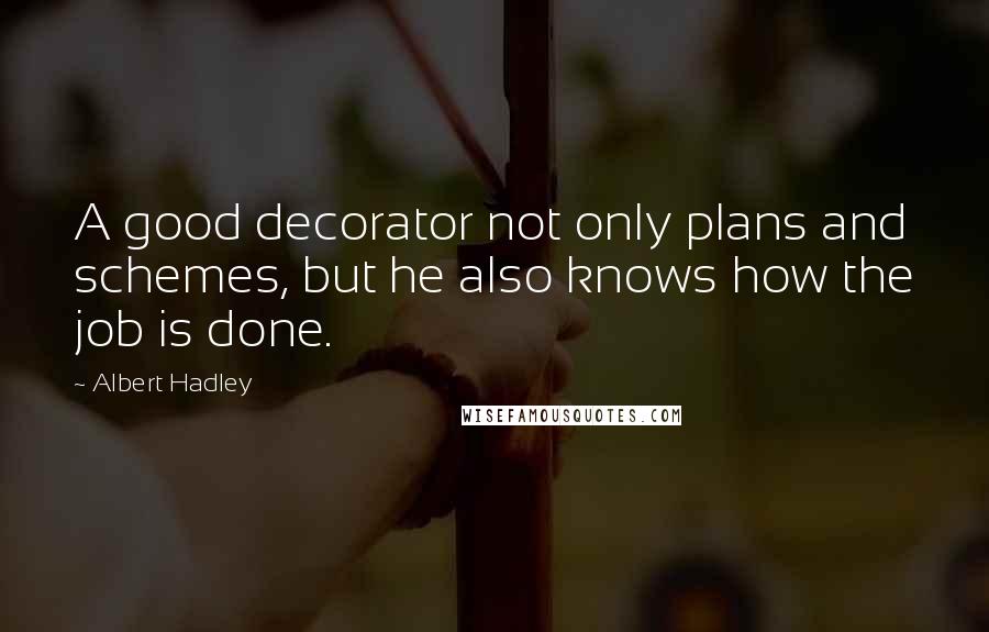 Albert Hadley quotes: A good decorator not only plans and schemes, but he also knows how the job is done.