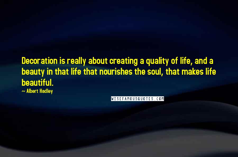 Albert Hadley quotes: Decoration is really about creating a quality of life, and a beauty in that life that nourishes the soul, that makes life beautiful.