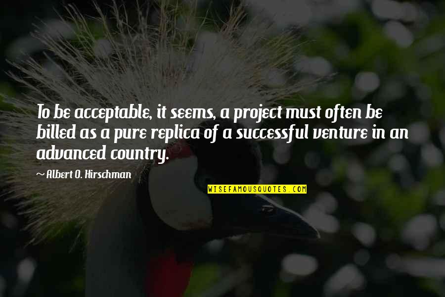 Albert Hirschman Quotes By Albert O. Hirschman: To be acceptable, it seems, a project must