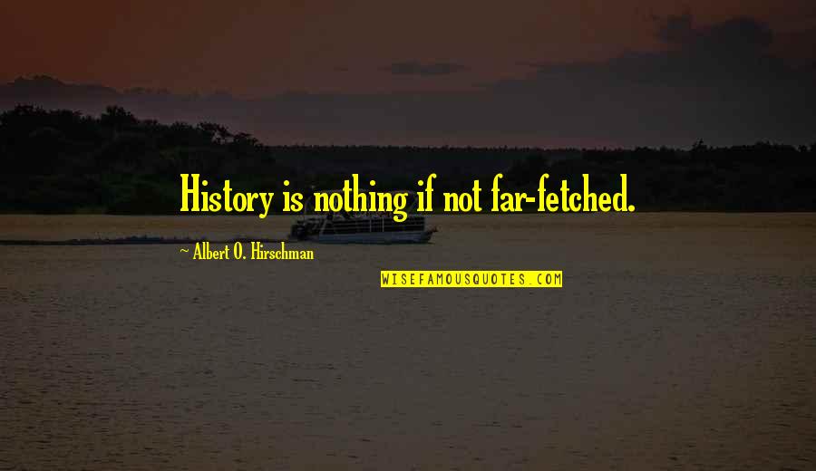 Albert Hirschman Quotes By Albert O. Hirschman: History is nothing if not far-fetched.