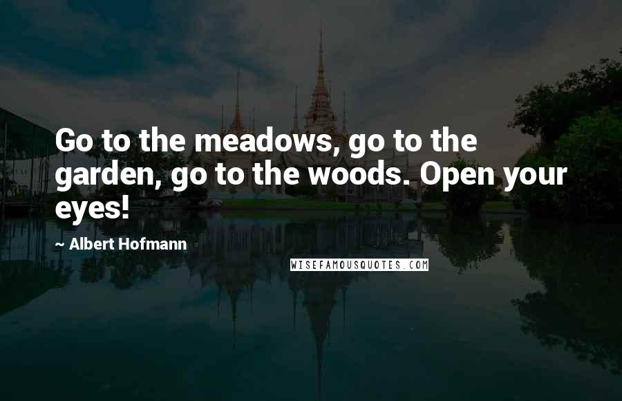 Albert Hofmann quotes: Go to the meadows, go to the garden, go to the woods. Open your eyes!