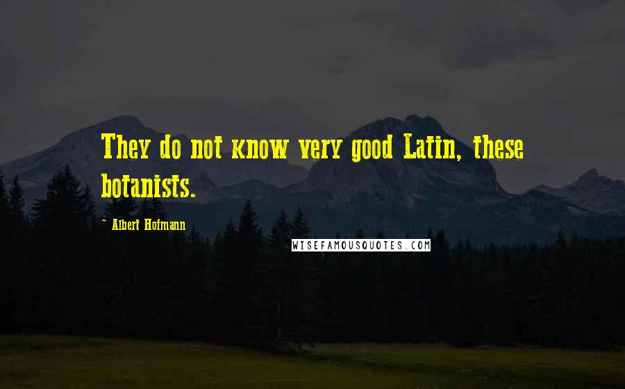 Albert Hofmann quotes: They do not know very good Latin, these botanists.