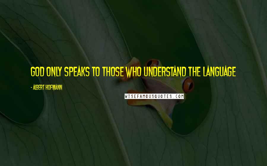 Albert Hofmann quotes: God only speaks to those who understand the language