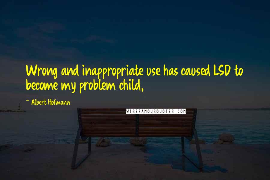 Albert Hofmann quotes: Wrong and inappropriate use has caused LSD to become my problem child,