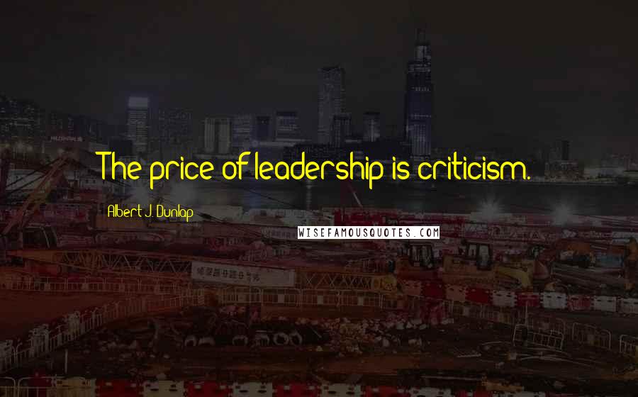Albert J. Dunlap quotes: The price of leadership is criticism.