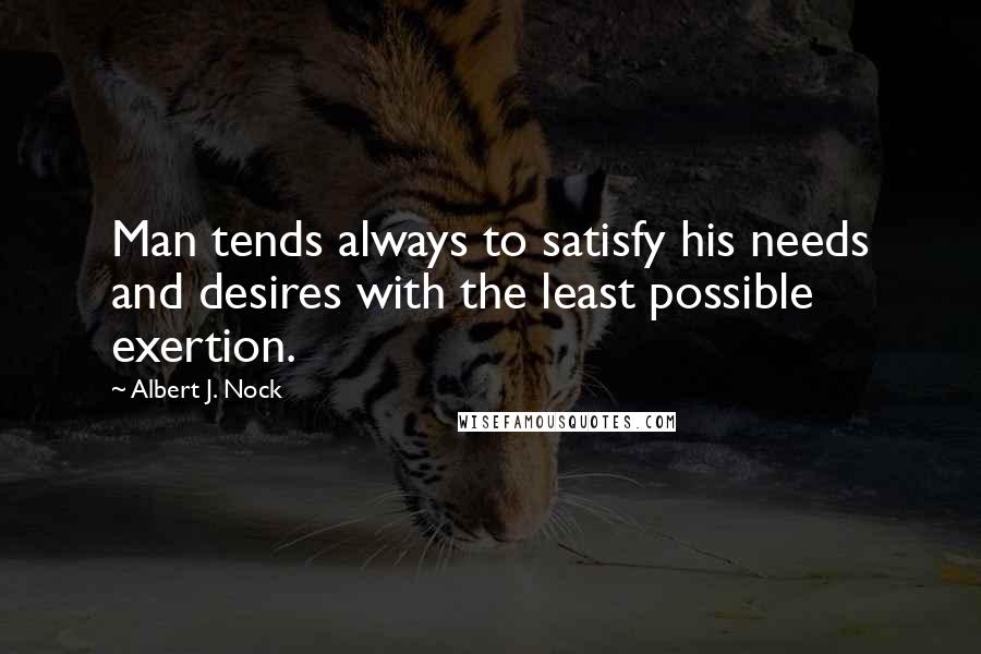 Albert J. Nock quotes: Man tends always to satisfy his needs and desires with the least possible exertion.