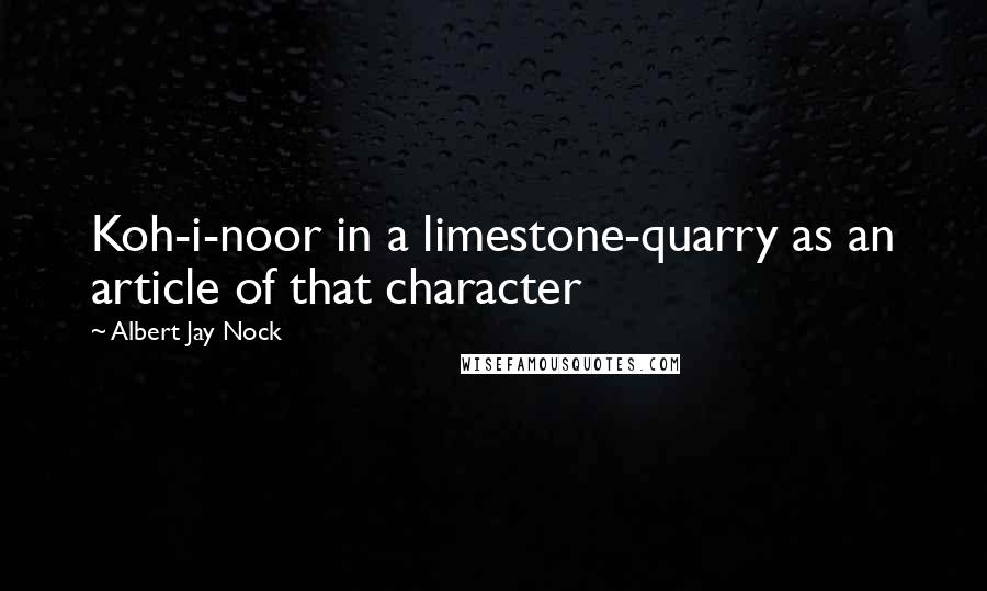 Albert Jay Nock quotes: Koh-i-noor in a limestone-quarry as an article of that character