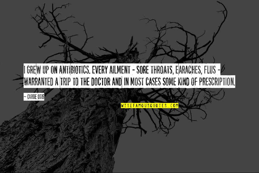Albert Korzybski Quotes By Carre Otis: I grew up on antibiotics. Every ailment - Albert Korzybski Quotes By Carre Otis: I grew up on antibiotics. Every ailment -