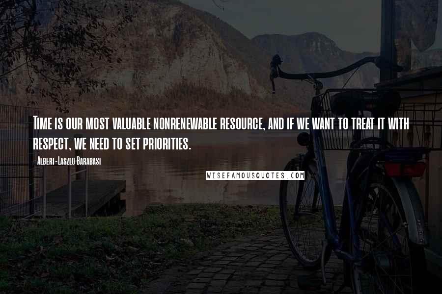 Albert-Laszlo Barabasi quotes: Time is our most valuable nonrenewable resource, and if we want to treat it with respect, we need to set priorities.