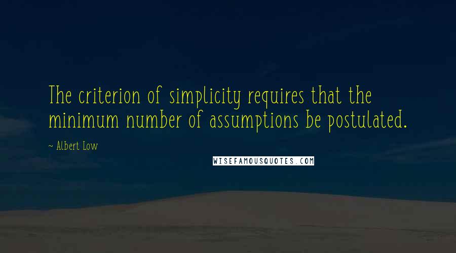 Albert Low quotes: The criterion of simplicity requires that the minimum number of assumptions be postulated.