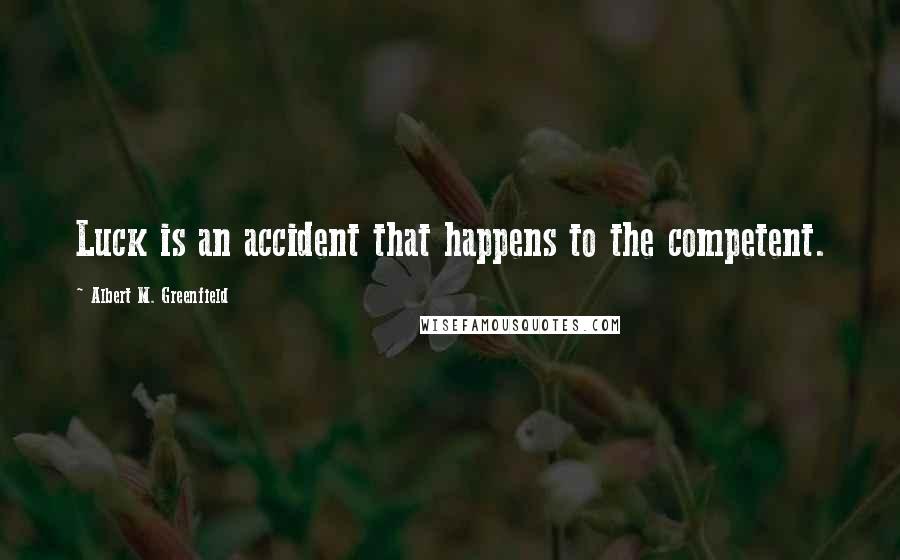 Albert M. Greenfield quotes: Luck is an accident that happens to the competent.