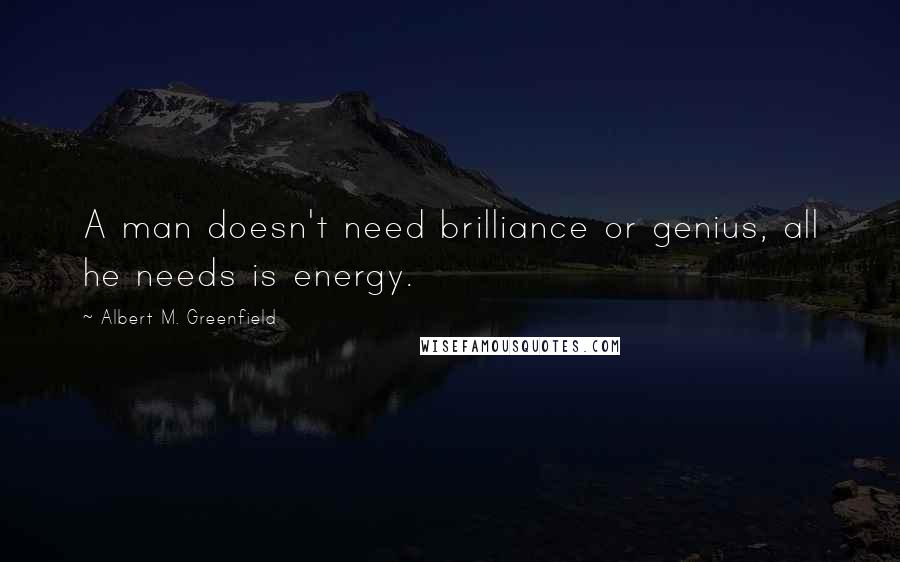 Albert M. Greenfield quotes: A man doesn't need brilliance or genius, all he needs is energy.