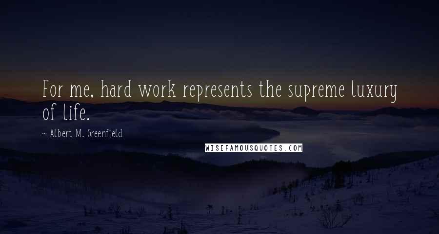 Albert M. Greenfield quotes: For me, hard work represents the supreme luxury of life.