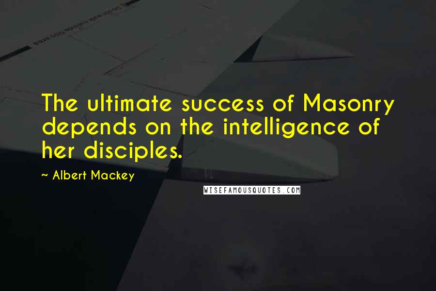 Albert Mackey quotes: The ultimate success of Masonry depends on the intelligence of her disciples.