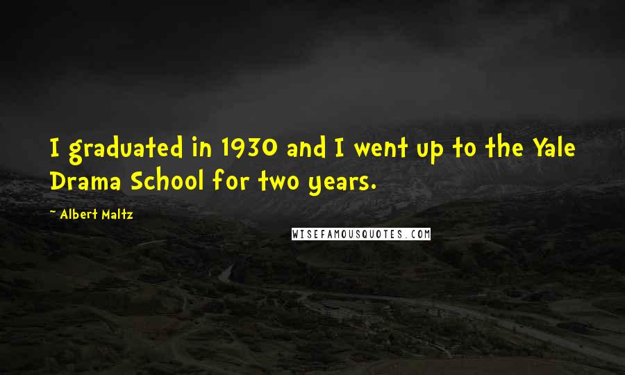 Albert Maltz quotes: I graduated in 1930 and I went up to the Yale Drama School for two years.