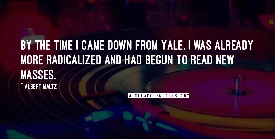 Albert Maltz quotes: By the time I came down from Yale, I was already more radicalized and had begun to read New Masses.