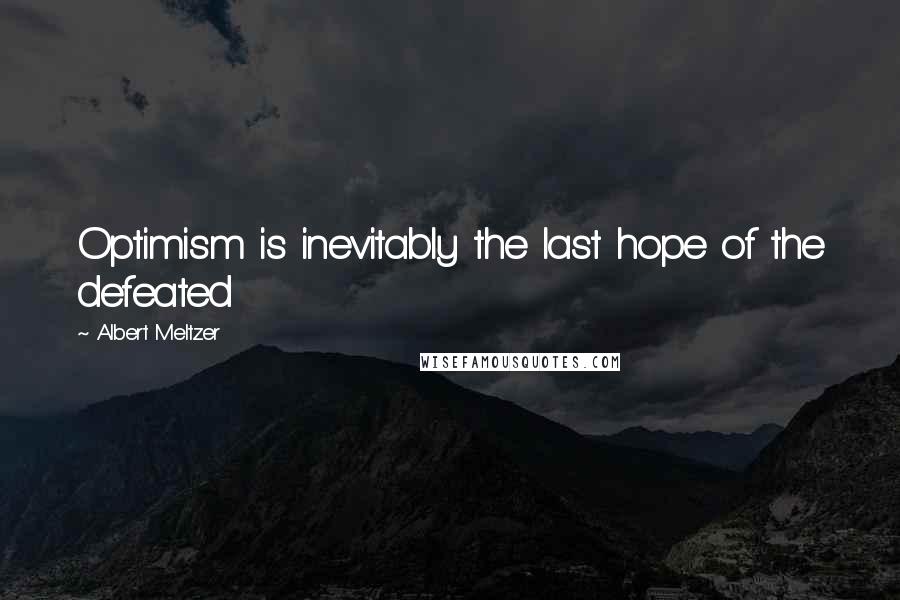 Albert Meltzer quotes: Optimism is inevitably the last hope of the defeated