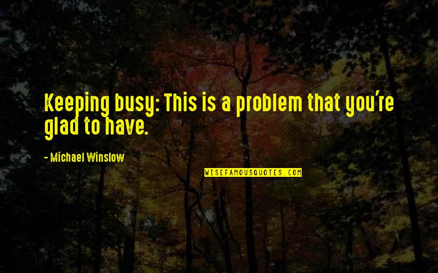 Albert Michelson Quotes By Michael Winslow: Keeping busy: This is a problem that you're