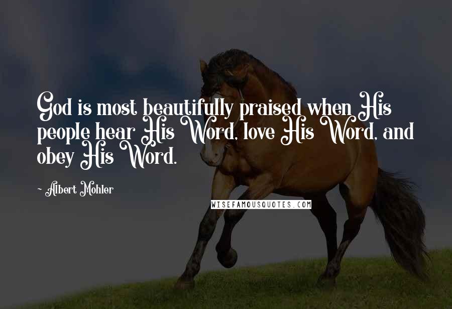 Albert Mohler quotes: God is most beautifully praised when His people hear His Word, love His Word, and obey His Word.