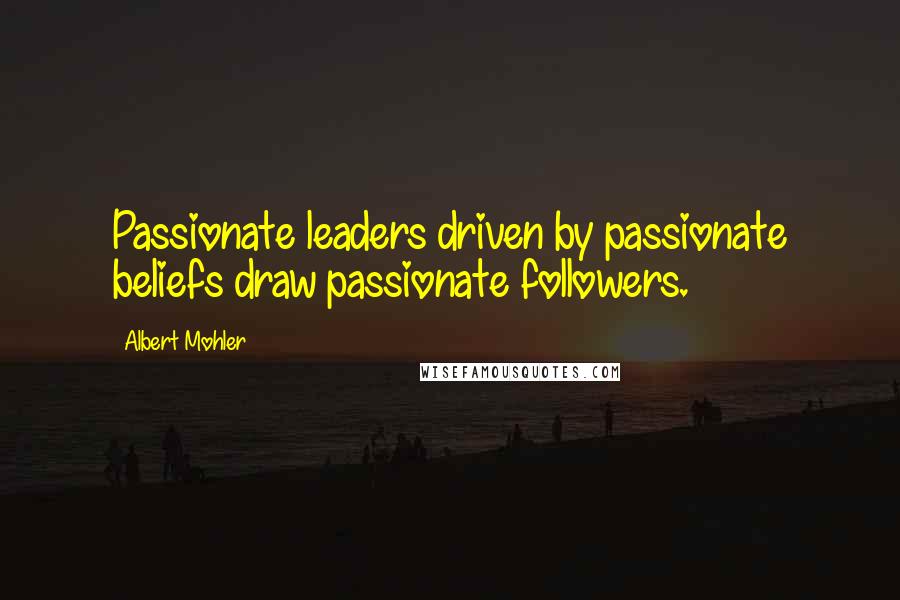 Albert Mohler quotes: Passionate leaders driven by passionate beliefs draw passionate followers.
