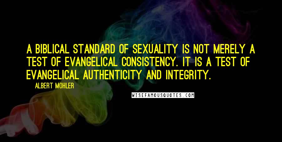 Albert Mohler quotes: A biblical standard of sexuality is not merely a test of evangelical consistency. It is a test of evangelical authenticity and integrity.