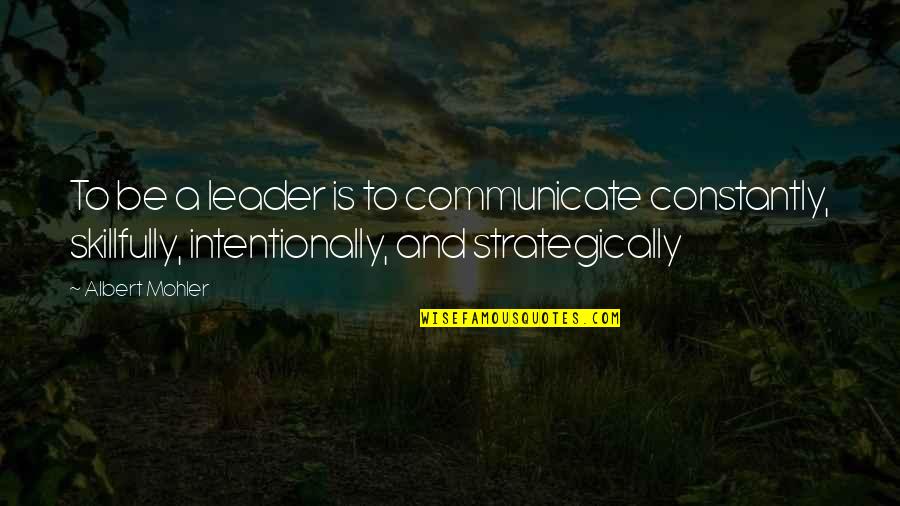 Albert Mohler Quotes By Albert Mohler: To be a leader is to communicate constantly,