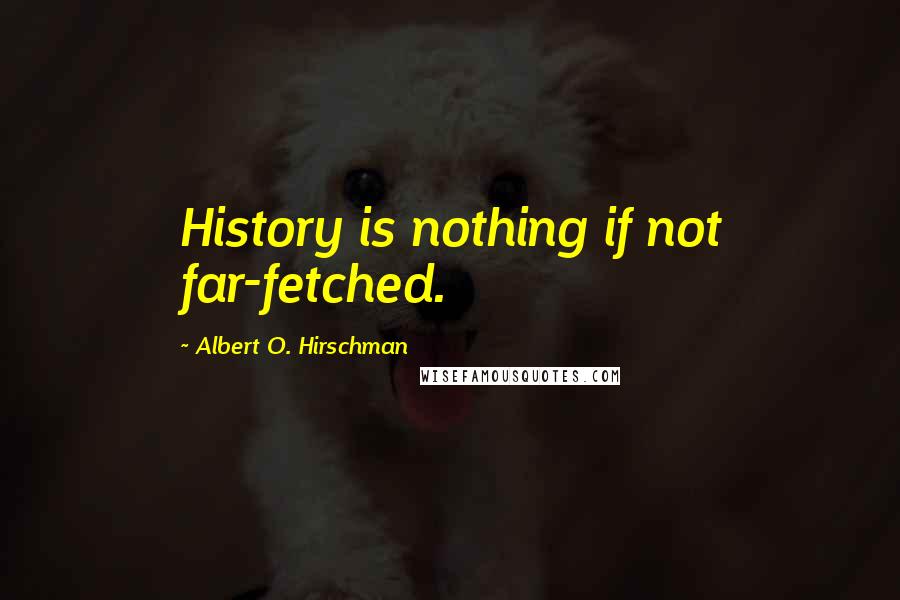 Albert O. Hirschman quotes: History is nothing if not far-fetched.