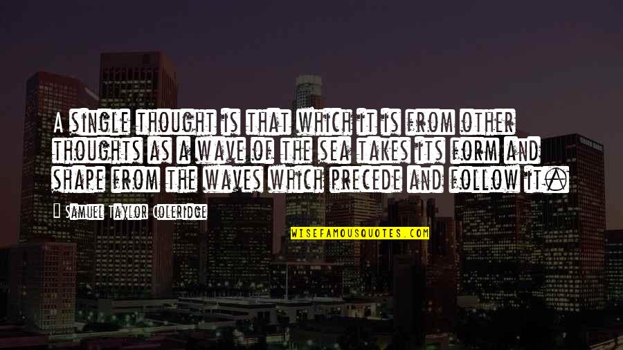 Albert Oehlen Quotes By Samuel Taylor Coleridge: A single thought is that which it is Albert Oehlen Quotes By Samuel Taylor Coleridge: A single thought is that which it is