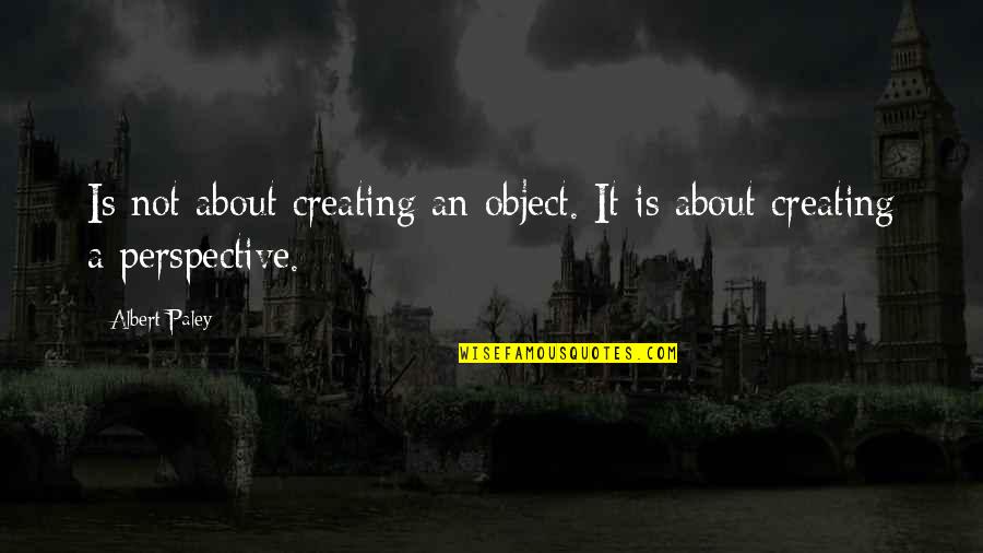 Albert Paley Quotes By Albert Paley: Is not about creating an object. It is