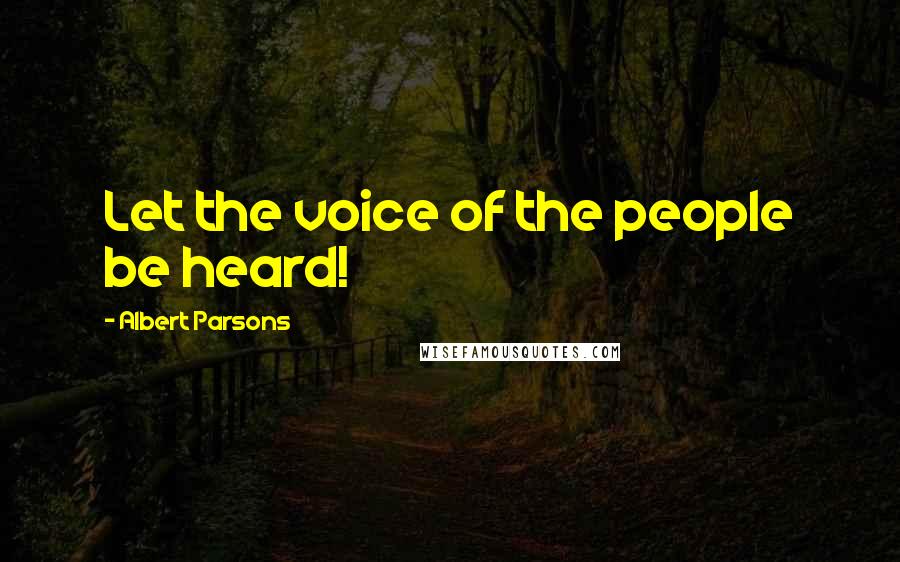 Albert Parsons quotes: Let the voice of the people be heard!
