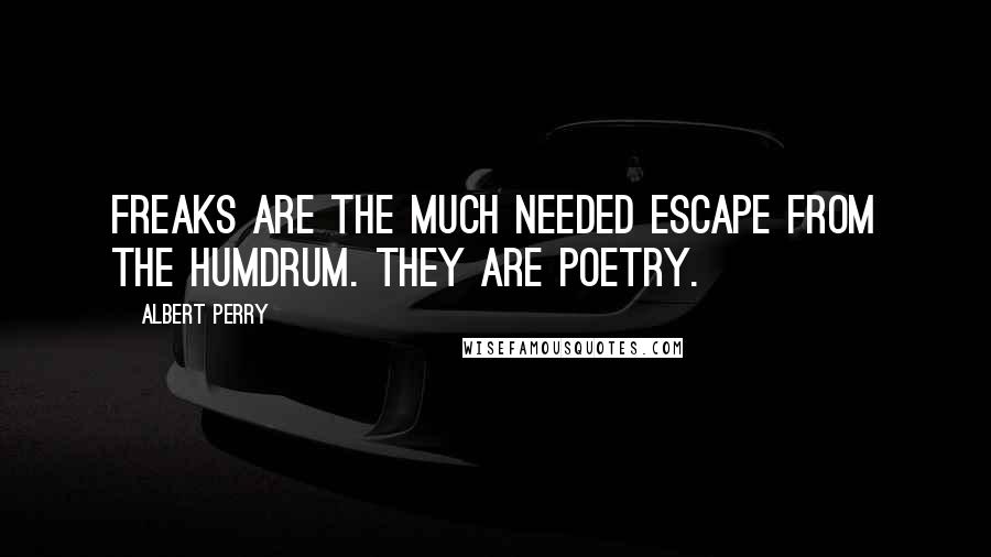 Albert Perry quotes: Freaks are the much needed escape from the humdrum. They are poetry.